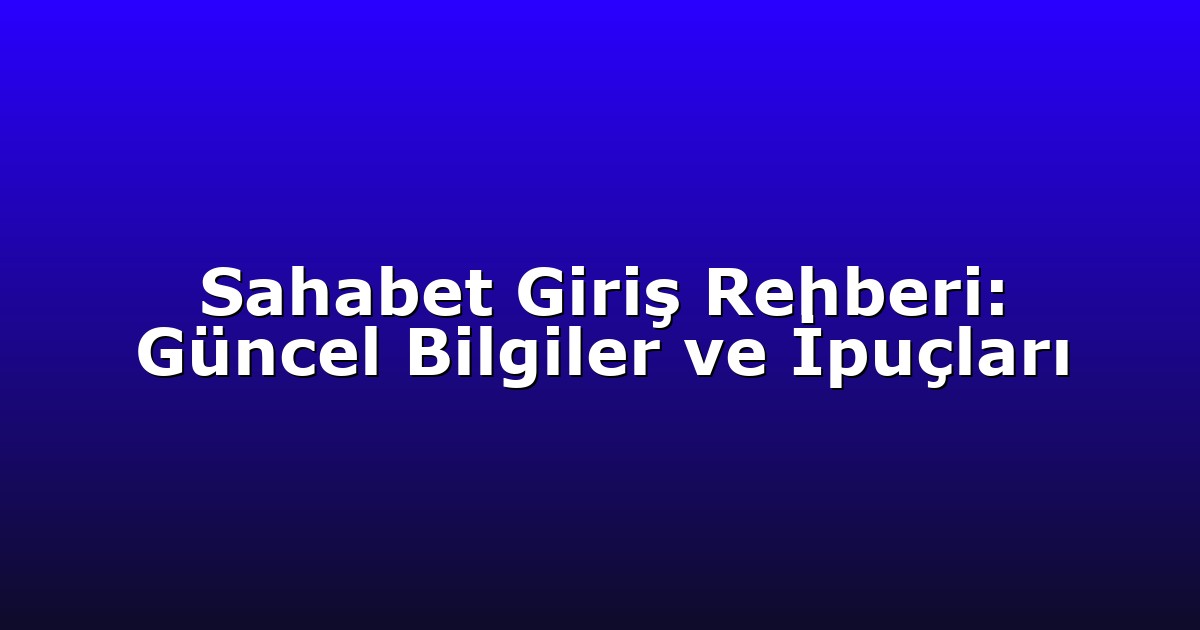 Sahabet Giriş Rehberi: Güncel Bilgiler ve İpuçları